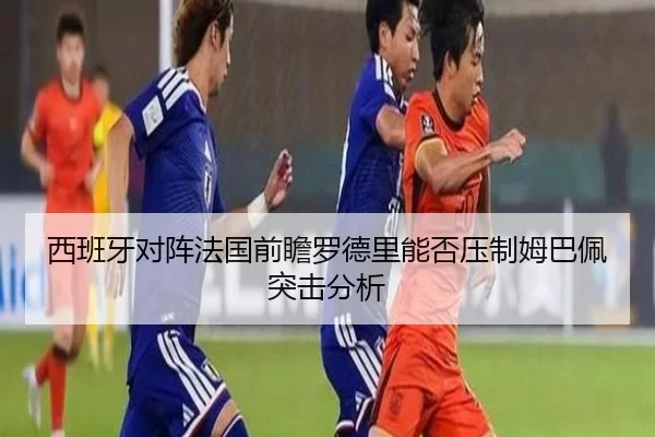 西班牙对阵法国前瞻罗德里能否压制姆巴佩突击分析